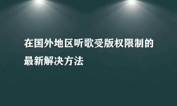 在国外地区听歌受版权限制的最新解决方法