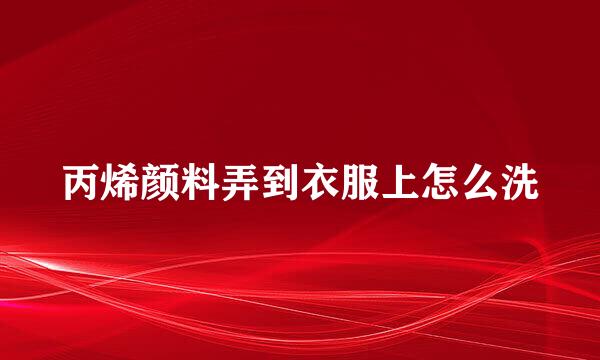 丙烯颜料弄到衣服上怎么洗
