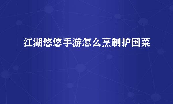 江湖悠悠手游怎么烹制护国菜