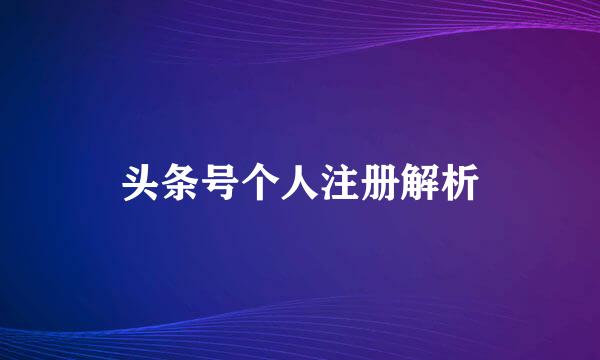头条号个人注册解析