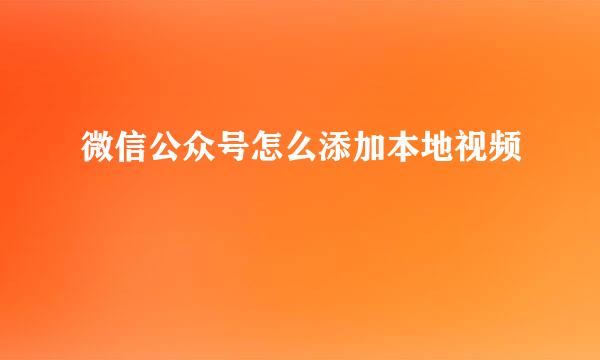 微信公众号怎么添加本地视频