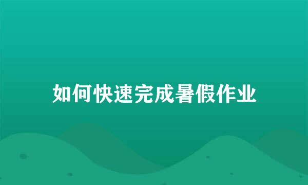 如何快速完成暑假作业