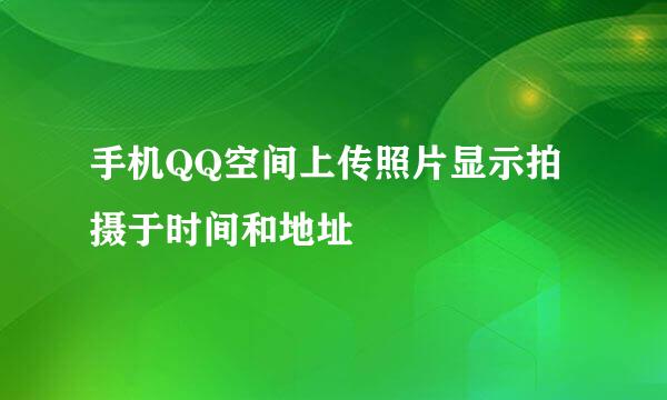 手机QQ空间上传照片显示拍摄于时间和地址