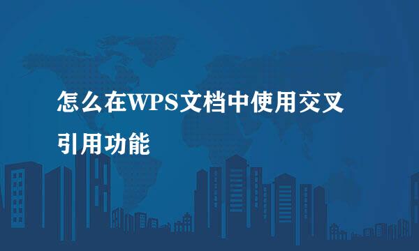 怎么在WPS文档中使用交叉引用功能
