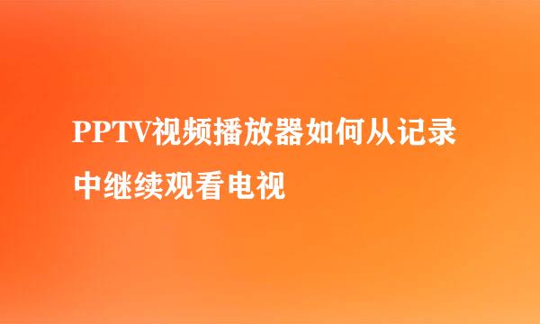 PPTV视频播放器如何从记录中继续观看电视