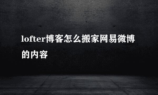 lofter博客怎么搬家网易微博的内容