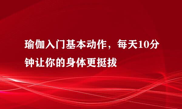 瑜伽入门基本动作，每天10分钟让你的身体更挺拔