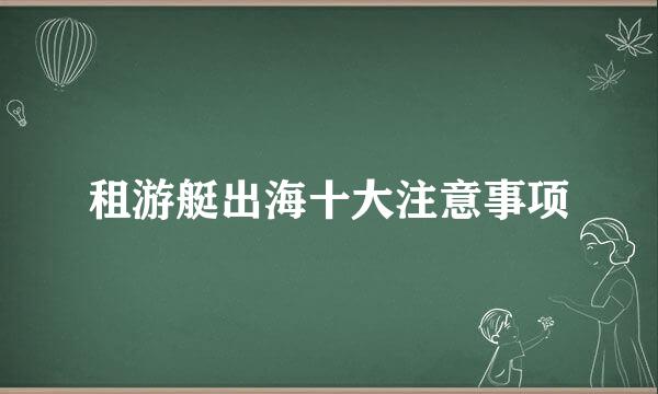 租游艇出海十大注意事项