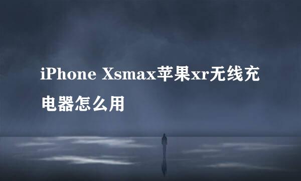 iPhone Xsmax苹果xr无线充电器怎么用