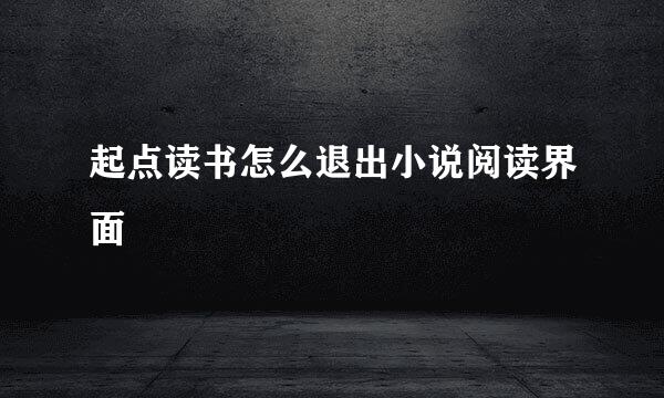 起点读书怎么退出小说阅读界面