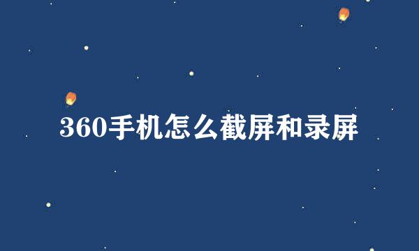 360手机怎么截屏和录屏