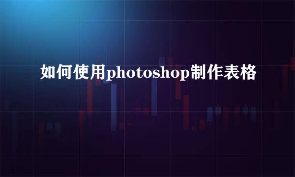 如何使用photoshop制作表格