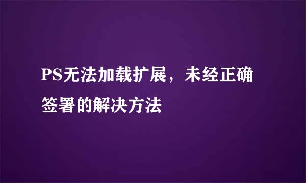 PS无法加载扩展，未经正确签署的解决方法