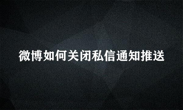 微博如何关闭私信通知推送