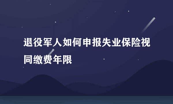 退役军人如何申报失业保险视同缴费年限