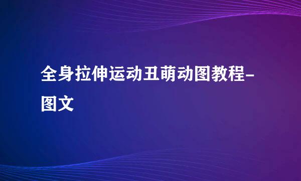 全身拉伸运动丑萌动图教程-图文