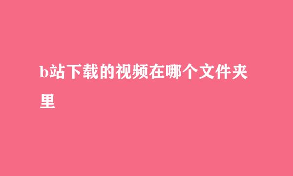 b站下载的视频在哪个文件夹里