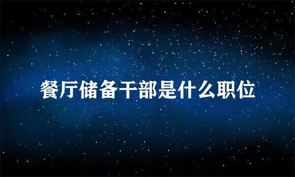 餐厅储备干部是什么职位