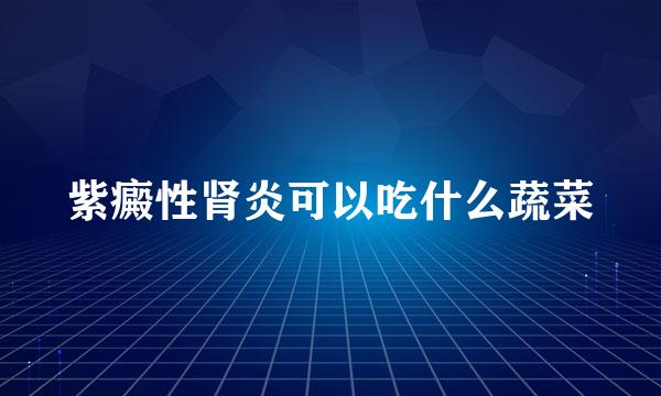 紫癜性肾炎可以吃什么蔬菜