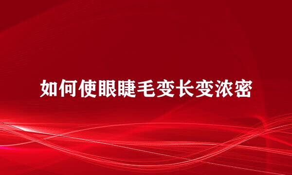 如何使眼睫毛变长变浓密