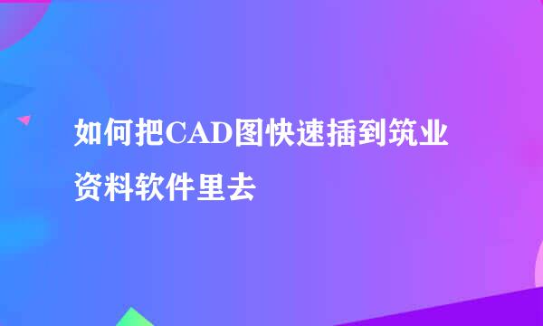 如何把CAD图快速插到筑业资料软件里去
