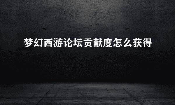 梦幻西游论坛贡献度怎么获得