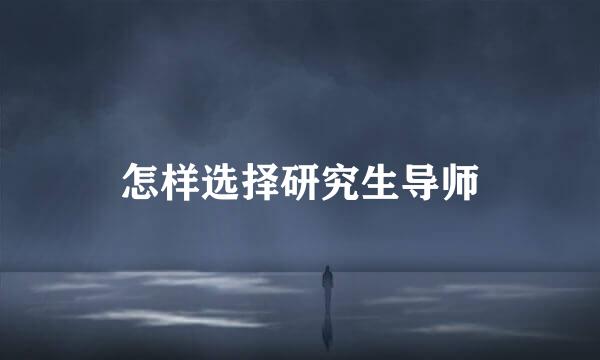 怎样选择研究生导师