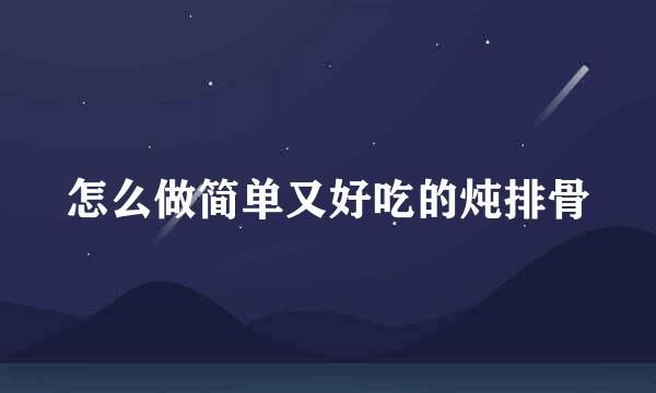 怎么做简单又好吃的炖排骨