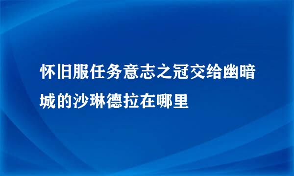 怀旧服任务意志之冠交给幽暗城的沙琳德拉在哪里