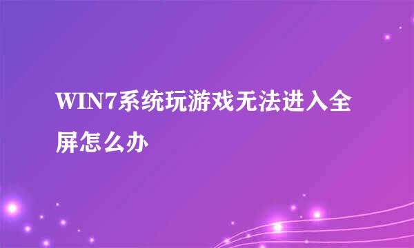 WIN7系统玩游戏无法进入全屏怎么办