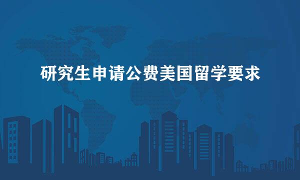 研究生申请公费美国留学要求