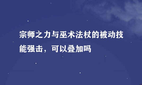 宗师之力与巫术法杖的被动技能强击，可以叠加吗