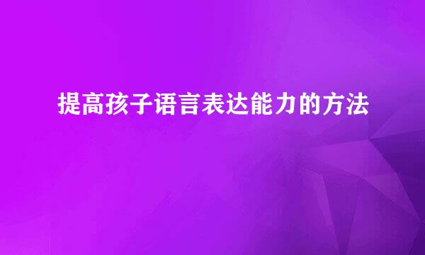 提高孩子语言表达能力的方法