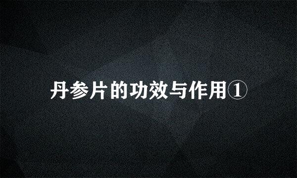 丹参片的功效与作用①
