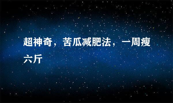 超神奇，苦瓜减肥法，一周瘦六斤