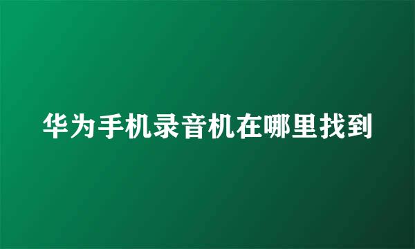 华为手机录音机在哪里找到