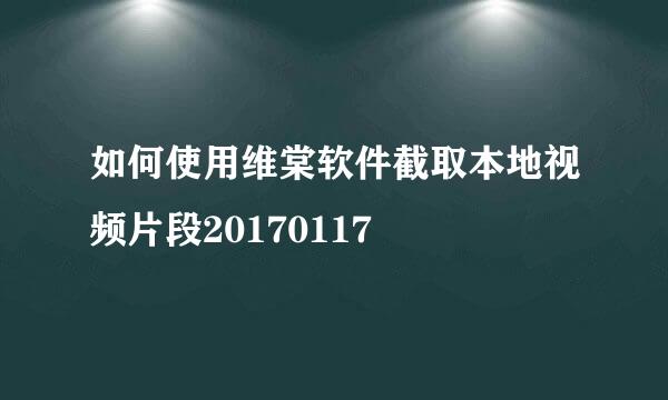 如何使用维棠软件截取本地视频片段20170117