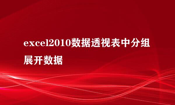 excel2010数据透视表中分组展开数据
