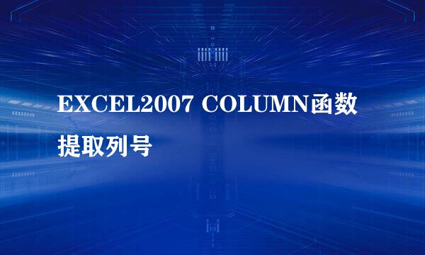 EXCEL2007 COLUMN函数提取列号