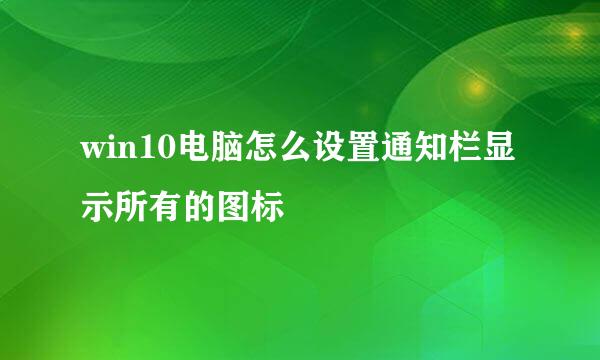 win10电脑怎么设置通知栏显示所有的图标