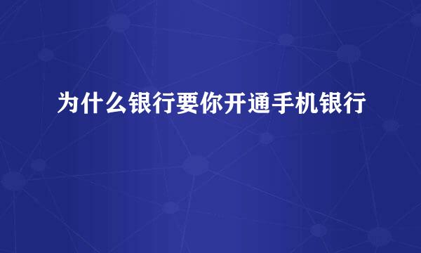 为什么银行要你开通手机银行