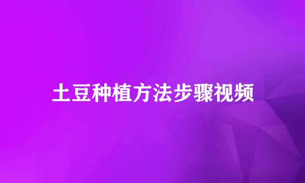 土豆种植方法步骤视频