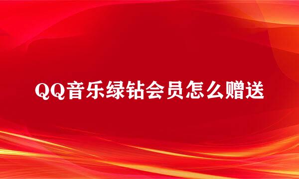 QQ音乐绿钻会员怎么赠送