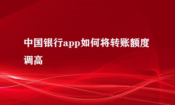 中国银行app如何将转账额度调高