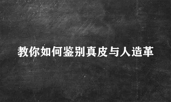 教你如何鉴别真皮与人造革