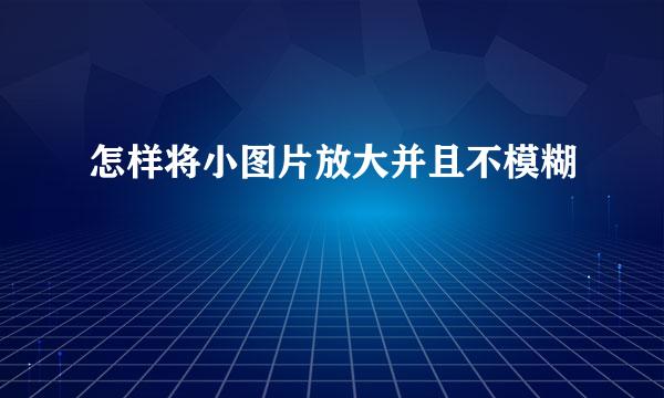 怎样将小图片放大并且不模糊