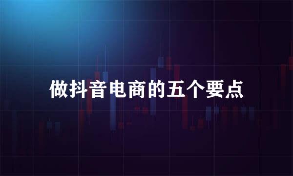 做抖音电商的五个要点