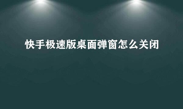 快手极速版桌面弹窗怎么关闭