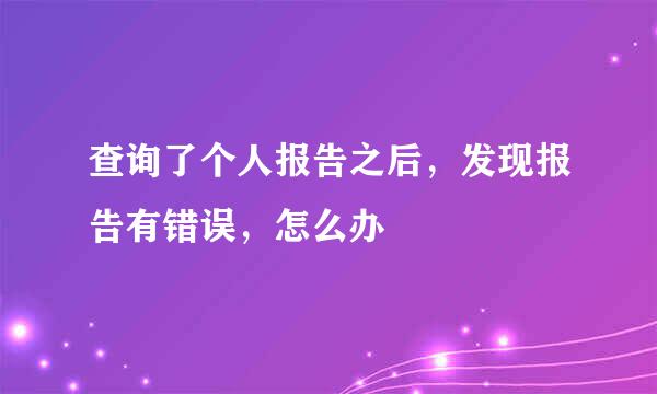 查询了个人报告之后，发现报告有错误，怎么办