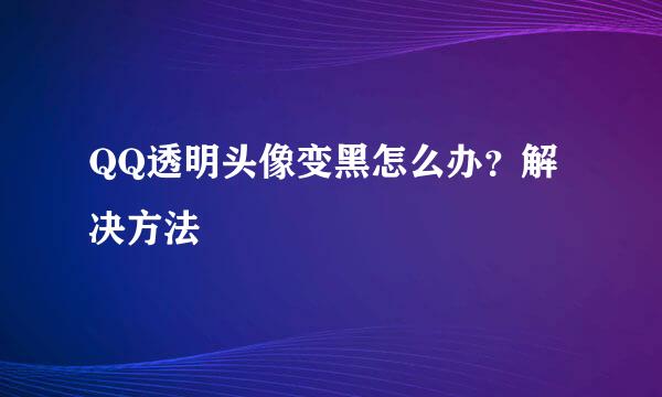 QQ透明头像变黑怎么办？解决方法